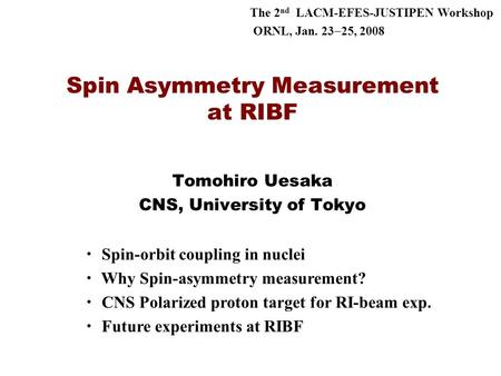 Spin Asymmetry Measurement at RIBF Tomohiro Uesaka CNS, University of Tokyo ・ Spin-orbit coupling in nuclei ・ Why Spin-asymmetry measurement? ・ CNS Polarized.