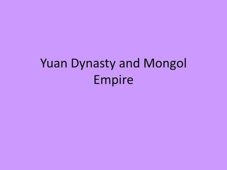 Yuan Dynasty and Mongol Empire. The Extent of the Mongol Empire The Mongols built a vast empire across much of Asia, founded the Yuan dynasty in China,
