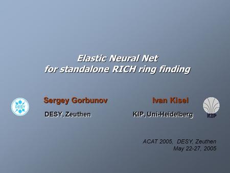 Elastic Neural Net for standalone RICH ring finding Sergey Gorbunov Ivan Kisel DESY, Zeuthen KIP, Uni-Heidelberg DESY, Zeuthen KIP, Uni-Heidelberg KIP.