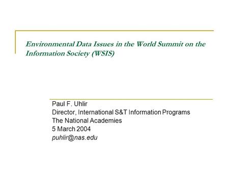 Environmental Data Issues in the World Summit on the Information Society (WSIS) Paul F. Uhlir Director, International S&T Information Programs The National.