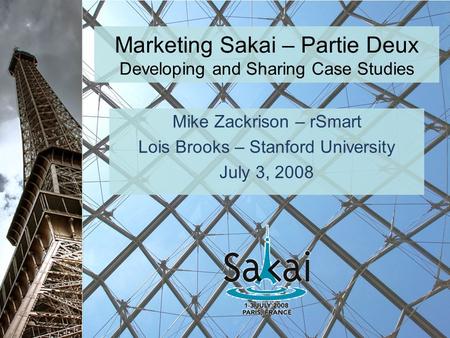 Marketing Sakai – Partie Deux Developing and Sharing Case Studies Mike Zackrison – rSmart Lois Brooks – Stanford University July 3, 2008.