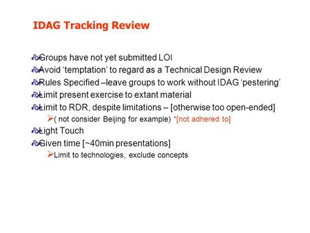 IDAG Tracking Review  Groups have not yet submitted LOI  Avoid ‘temptation’ to regard as a Technical Design Review  Rules Specified –leave groups to.