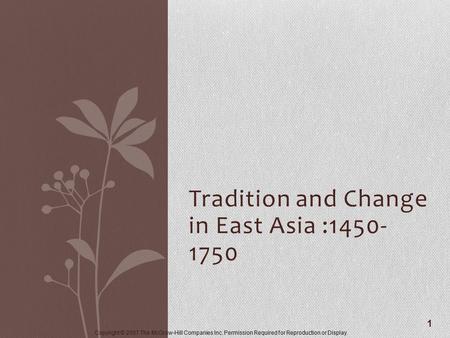 Copyright © 2007 The McGraw-Hill Companies Inc. Permission Required for Reproduction or Display. Tradition and Change in East Asia :1450- 1750 1.