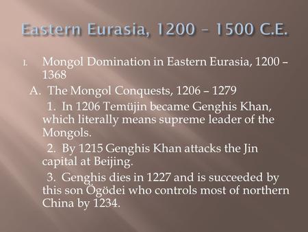 I. Mongol Domination in Eastern Eurasia, 1200 – 1368 A. The Mongol Conquests, 1206 – 1279 1. In 1206 Temüjin became Genghis Khan, which literally means.