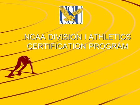 NCAA DIVISION I ATHLETICS CERTIFICATION PROGRAM. The Purpose of Athletics Certification Athletics certification is meant to ensure the NCAA's fundamental.
