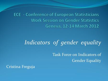Indicators of gender equality Task Force on Indicators of Gender Equality Cristina Freguja.
