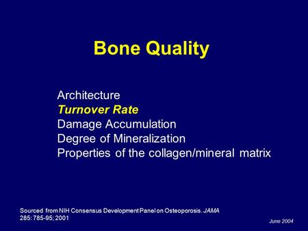 June 2004 Bone Quality Sourced from NIH Consensus Development Panel on Osteoporosis. JAMA 285: 785-95; 2001 Architecture Turnover Rate Damage Accumulation.