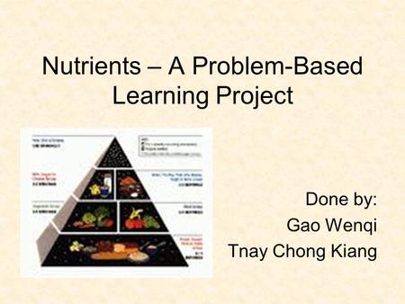 Nutrients – A Problem-Based Learning Project Done by: Gao Wenqi Tnay Chong Kiang.