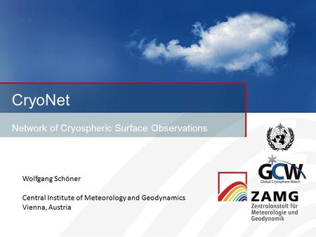 CryoNet Network of Cryospheric Surface Observations Wolfgang Schöner Central Institute of Meteorology and Geodynamics Vienna, Austria.