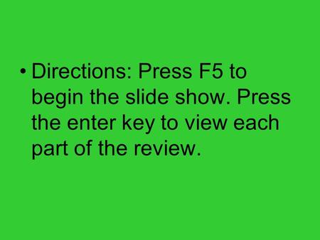 Directions: Press F5 to begin the slide show. Press the enter key to view each part of the review.