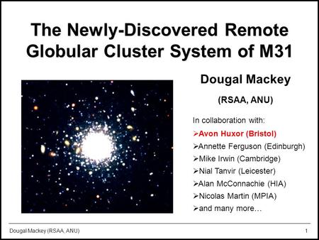 The remote globular cluster system of M31 LAMOST Workshop, 19 th July 2010 Dougal Mackey (RSAA, ANU)1 The Newly-Discovered Remote Globular Cluster System.