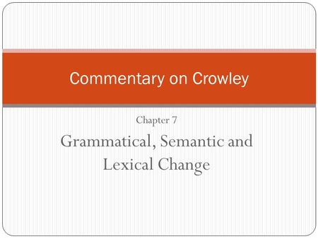 Chapter 7 Grammatical, Semantic and Lexical Change Commentary on Crowley.