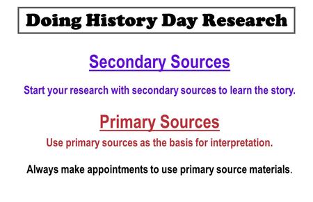 Secondary Sources Start your research with secondary sources to learn the story. Primary Sources Use primary sources as the basis for interpretation. Always.