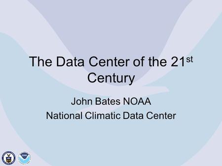 The Data Center of the 21 st Century John Bates NOAA National Climatic Data Center.