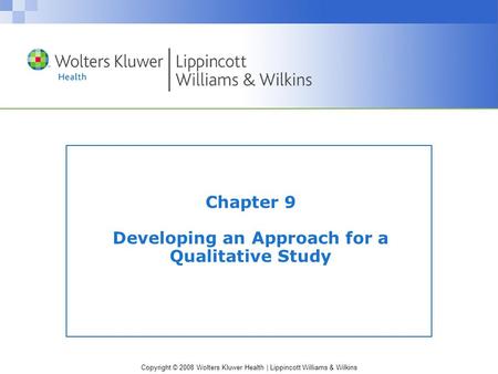 Copyright © 2008 Wolters Kluwer Health | Lippincott Williams & Wilkins Chapter 9 Developing an Approach for a Qualitative Study.