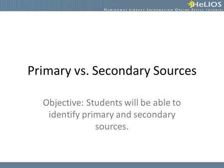 Primary vs. Secondary Sources Objective: Students will be able to identify primary and secondary sources.