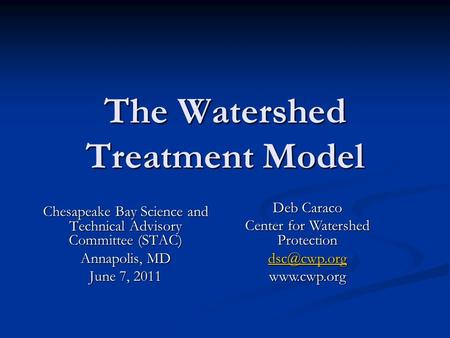 The Watershed Treatment Model Chesapeake Bay Science and Technical Advisory Committee (STAC) Annapolis, MD June 7, 2011 Deb Caraco Center for Watershed.