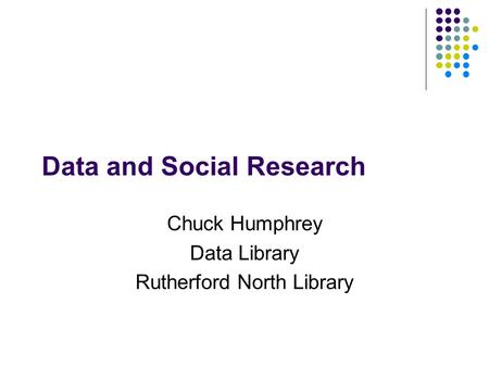 Data and Social Research Chuck Humphrey Data Library Rutherford North Library.