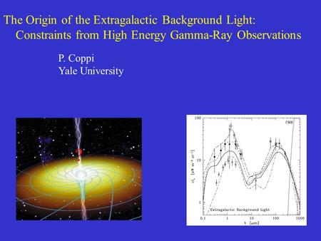 The Origin of the Extragalactic Background Light: Constraints from High Energy Gamma-Ray Observations ? P. Coppi Yale University.