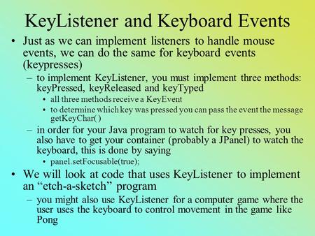 KeyListener and Keyboard Events Just as we can implement listeners to handle mouse events, we can do the same for keyboard events (keypresses) –to implement.