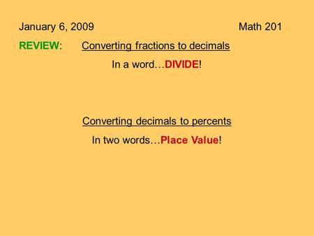 January 6, 2009Math 201 REVIEW:Converting fractions to decimals In a word…DIVIDE! Converting decimals to percents In two words…Place Value!