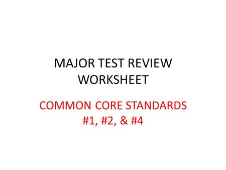 MAJOR TEST REVIEW WORKSHEET COMMON CORE STANDARDS #1, #2, & #4.