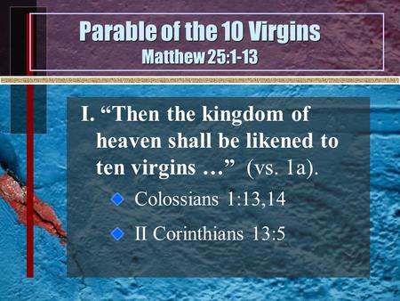 Parable of the 10 Virgins Matthew 25:1-13 I. “Then the kingdom of heaven shall be likened to ten virgins …” (vs. 1a). Colossians 1:13,14 II Corinthians.