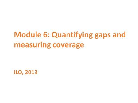 Module 6: Quantifying gaps and measuring coverage ILO, 2013.