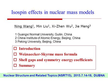 Ning Wang 1, Min Liu 1, Xi-Zhen Wu 2, Jie Meng 3 Isospin effects in nuclear mass models Nuclear Structure and Related Topics (NSRT15), 2015.7.14-18, DUBNA.