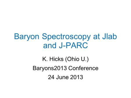 Baryon Spectroscopy at Jlab and J-PARC K. Hicks (Ohio U.) Baryons2013 Conference 24 June 2013.