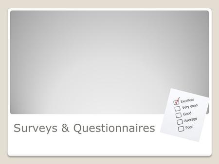 Surveys & Questionnaires. Survey A gathering of a sample of data or opinions considered to be representative of a whole.