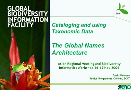 GLOBAL BIODIVERSITY INFORMATION FACILITY Cataloging and using Taxonomic Data The Global Names Architecture David Remsen Senior Programme Officer, ECAT.