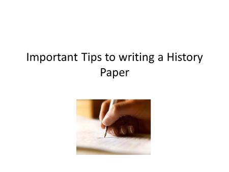 Important Tips to writing a History Paper. Getting Started At first glance, writing about history can seem like an overwhelming task. History’s subject.