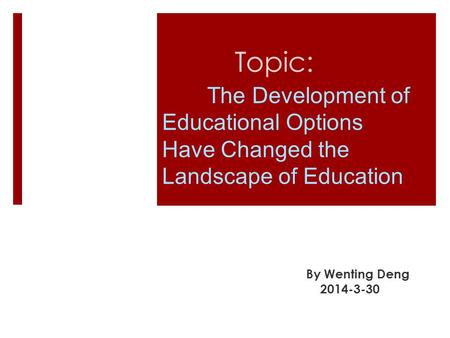 The Development of Educational Options Have Changed the Landscape of Education By Wenting Deng 2014-3-30 Topic:
