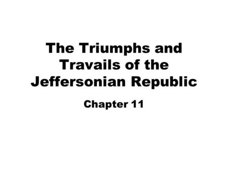 The Triumphs and Travails of the Jeffersonian Republic Chapter 11.
