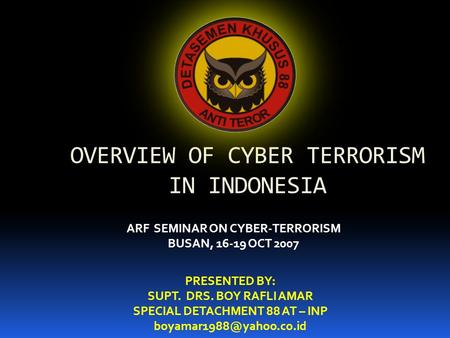 OVERVIEW OF CYBER TERRORISM IN INDONESIA PRESENTED BY: SUPT. DRS. BOY RAFLI AMAR SPECIAL DETACHMENT 88 AT – INP ARF SEMINAR ON.