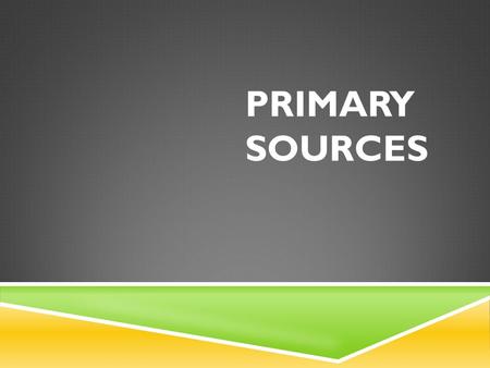 PRIMARY SOURCES. MORE ABOUT A PRIMARY SOURCE?  They provide first-hand accounts of the events, practices, or conditions these are documents that were.