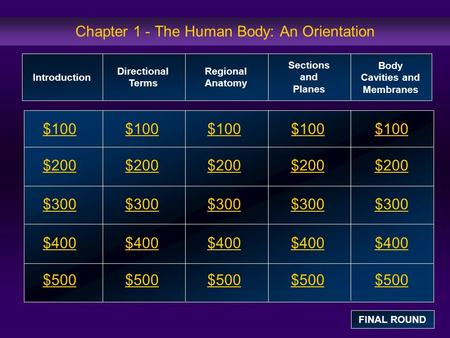 Chapter 1 - The Human Body: An Orientation $100 $200 $300 $400 $500 $100$100$100 $200 $300 $400 $500 Introduction Directional Terms Regional Anatomy Sections.