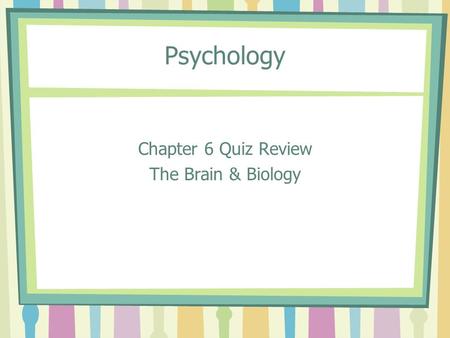 Psychology Chapter 6 Quiz Review The Brain & Biology.