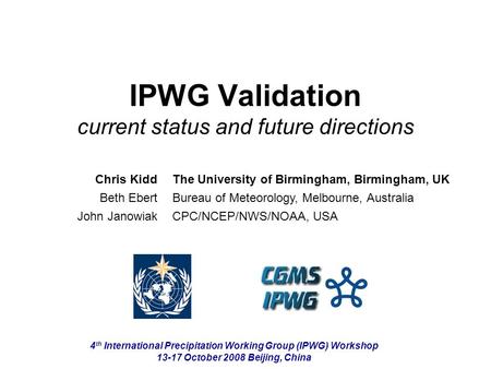 IPWG Validation current status and future directions Chris Kidd Beth Ebert John Janowiak The University of Birmingham, Birmingham, UK Bureau of Meteorology,