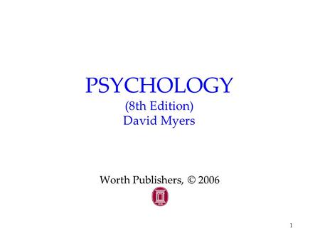 1 PSYCHOLOGY (8th Edition) David Myers Worth Publishers, © 2006.