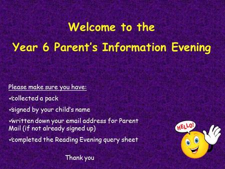 Welcome to the Year 6 Parent’s Information Evening Please make sure you have: collected a pack signed by your child’s name written down your email address.