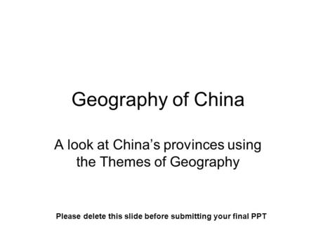 Geography of China A look at China’s provinces using the Themes of Geography Please delete this slide before submitting your final PPT.