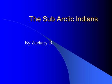 The Sub Arctic Indians By Zackary R.. Sub Arctic Region The Great Bear Lake is the biggest lake in Canada. The Sub Arctic Indians live where there’s flat.