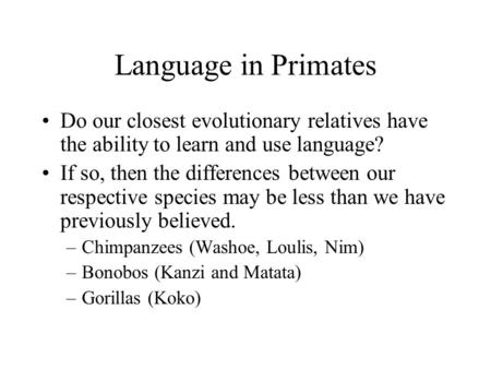 Language in Primates Do our closest evolutionary relatives have the ability to learn and use language? If so, then the differences between our respective.