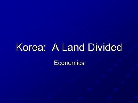 Korea: A Land Divided Economics.