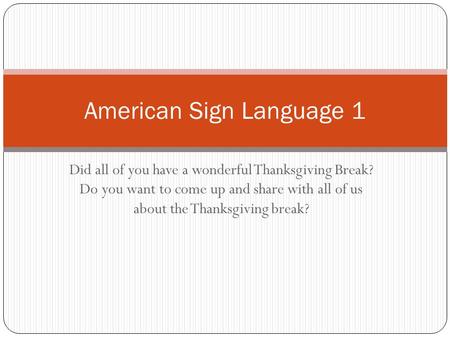 Did all of you have a wonderful Thanksgiving Break? Do you want to come up and share with all of us about the Thanksgiving break? American Sign Language.