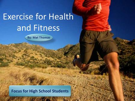 Focus for High School Students By: Mat Thomas Exercise for Health and Fitness.