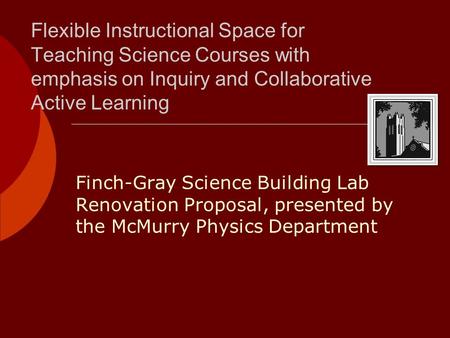 Flexible Instructional Space for Teaching Science Courses with emphasis on Inquiry and Collaborative Active Learning Finch-Gray Science Building Lab Renovation.