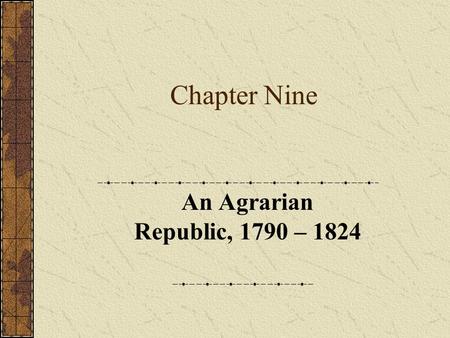 Chapter Nine An Agrarian Republic, 1790 – 1824. Part One Introduction.